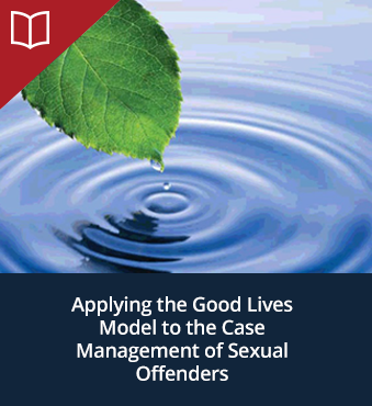 Applying the Good Lives Model to the Case Management of Sexual Offenders